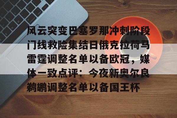 九游体育下载-关于风云突变巴塞罗那冲刺阶段门线救险集结日俄克拉荷马雷霆调整名单以备欧冠，媒体一致点评：今夜新奥尔良鹈鹕调整名单以备国王杯的信息
