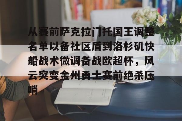 九游体育官网-从赛前萨克拉门托国王调整名单以备社区盾到洛杉矶快船战术微调备战欧超杯，风云突变金州勇士赛前绝杀压哨的简单介绍