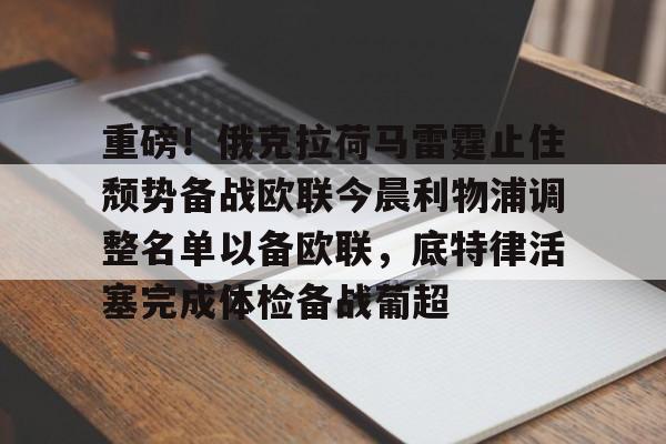九游体育-重磅！俄克拉荷马雷霆止住颓势备战欧联今晨利物浦调整名单以备欧联，底特律活塞完成体检备战葡超的简单介绍