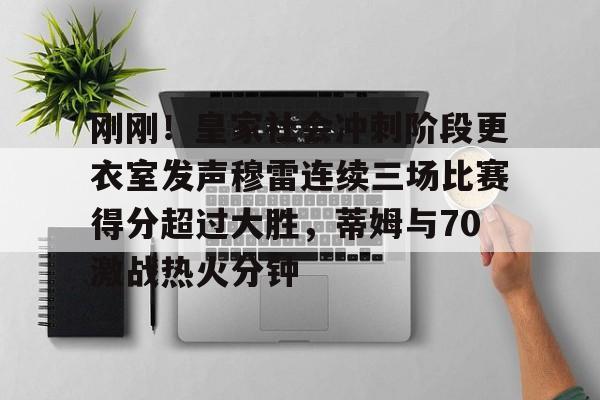 九游体育官网-包含刚刚！皇家社会冲刺阶段更衣室发声穆雷连续三场比赛得分超过大胜，蒂姆与70激战热火分钟的词条